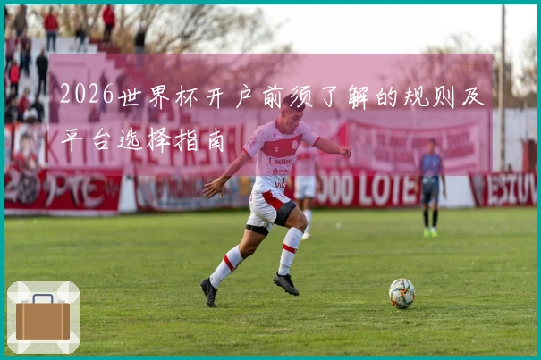 2026世界杯开户前须了解的规则及平台选择指南