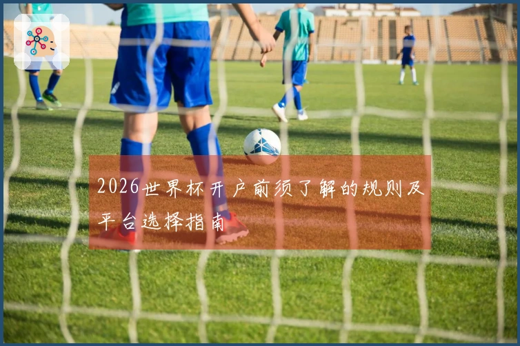 2026世界杯开户前须了解的规则及平台选择指南