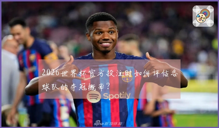 2026世界杯官方投注时如何评估各球队的夺冠概率？