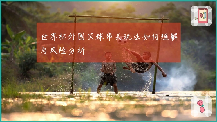 世界杯外围买球串关玩法如何理解与风险分析